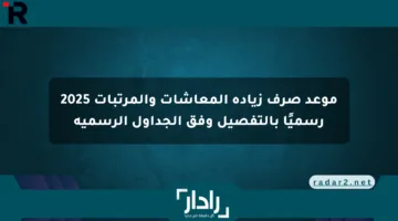 موعد صرف زيادة المعاشات والمرتبات 2025 رسميًا بالتفصيل وفق الجداول الرسمية